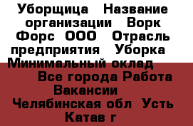 Уборщица › Название организации ­ Ворк Форс, ООО › Отрасль предприятия ­ Уборка › Минимальный оклад ­ 24 000 - Все города Работа » Вакансии   . Челябинская обл.,Усть-Катав г.